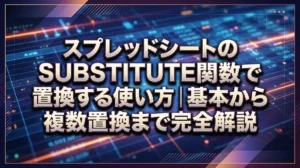 スプレッドシートのSUBSTITUTE関数で置換する使い方｜基本から複数置換まで完全解説