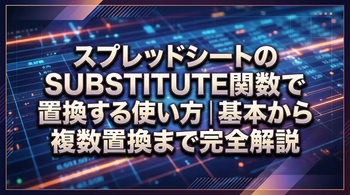 スプレッドシートのSUBSTITUTE関数で置換する使い方｜基本から複数置換まで完全解説