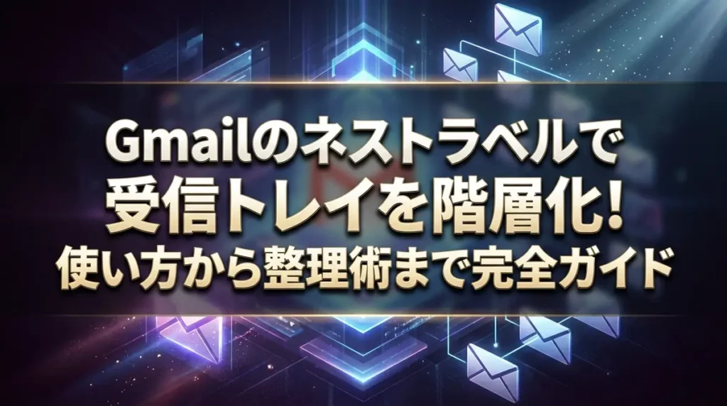 Gmailのネストラベルで受信トレイを階層化！使い方から整理術まで完全ガイド