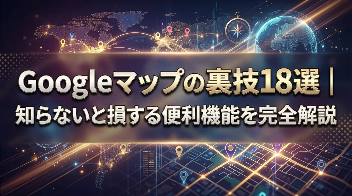 Googleマップの裏技18選|知らないと損する便利機能を完全解説