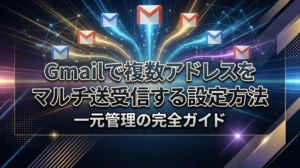 Gmailで複数アドレスをマルチ送受信する設定方法｜一元管理の完全ガイド