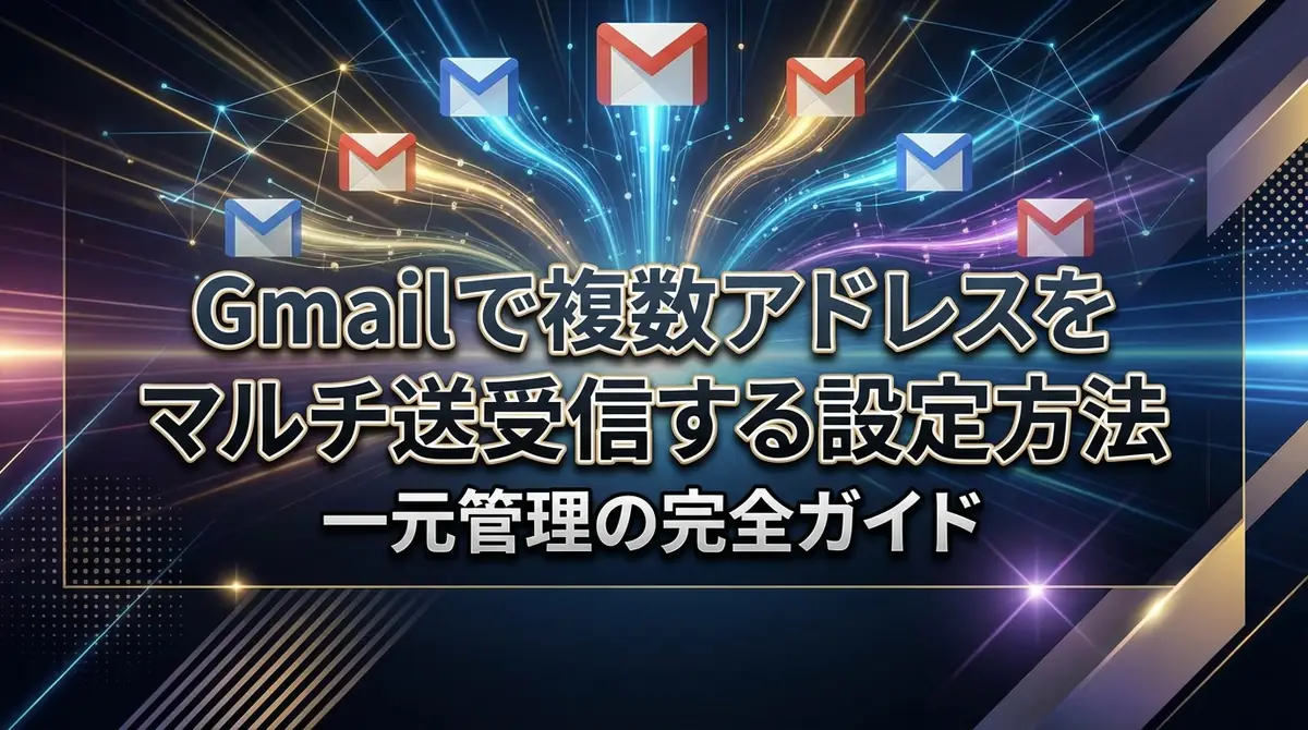 Gmailで複数アドレスをマルチ送受信する設定方法|一元管理の完全ガイド