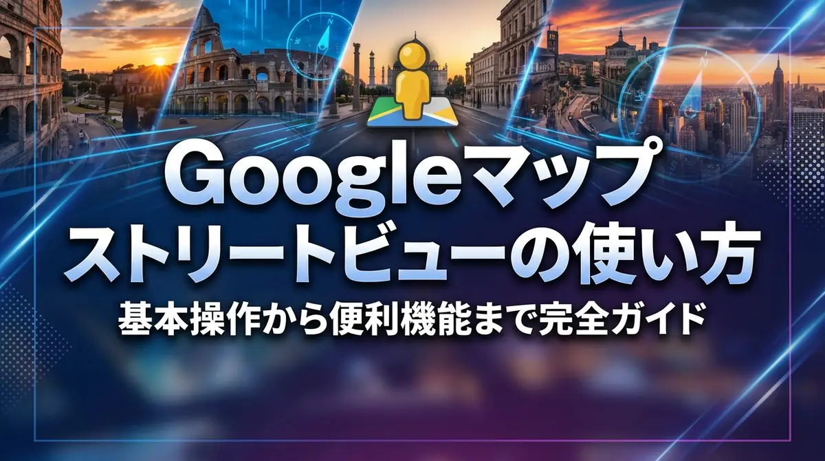 Googleマップ ストリートビューの使い方｜基本操作から便利機能まで完全ガイド