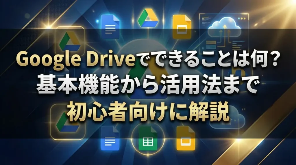 Google Driveでできることは何？基本機能から活用法まで初心者向けに解説