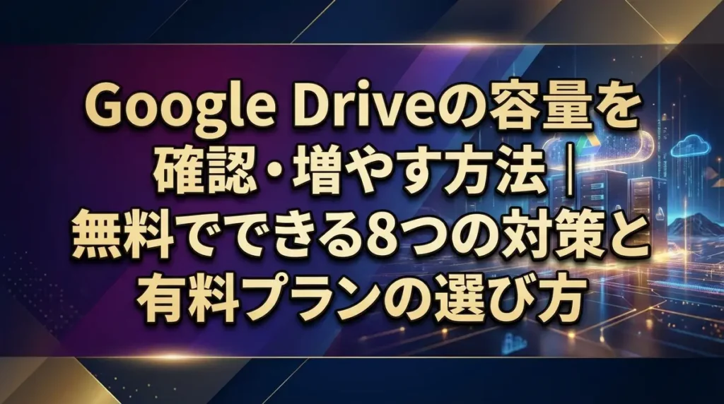 Google Driveの容量を確認・増やす方法｜無料でできる8つの対策と有料プランの選び方