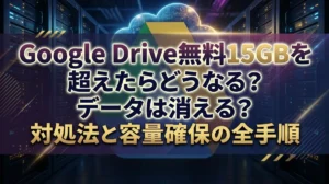 Google Drive無料15GBを超えたらどうなる？データは消える？対処法と容量確保の全手順