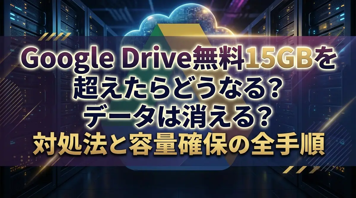 Google Drive無料15GBを超えたらどうなる?データは消える?対処法と容量確保の全手順