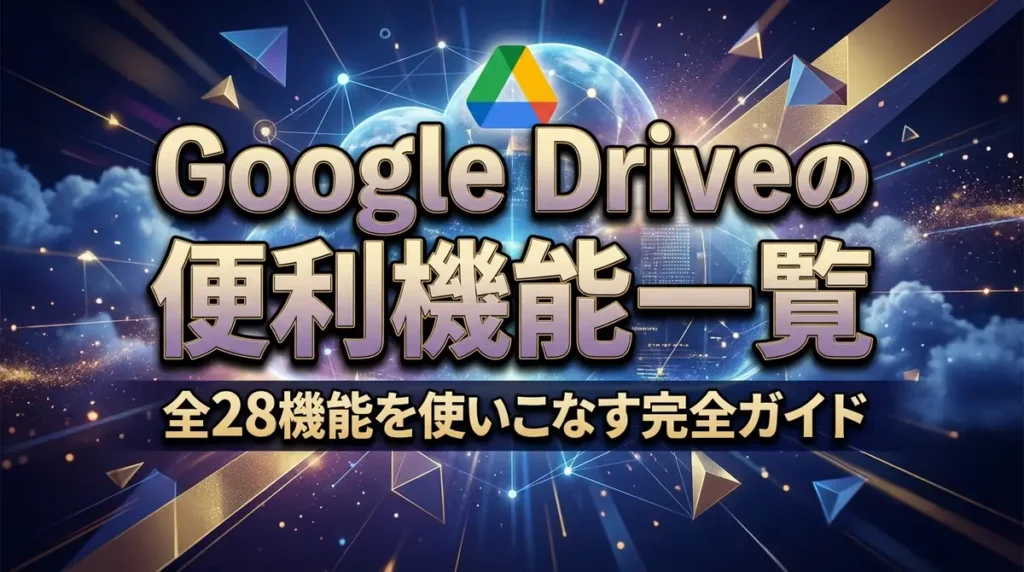 Google Driveの便利機能一覧｜全28機能を使いこなす完全ガイド