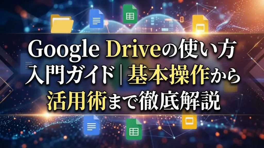 Google Driveの使い方入門ガイド｜基本操作から活用術まで徹底解説