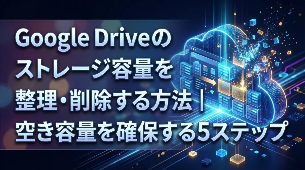 Google Driveのストレージ容量を整理・削除する方法｜空き容量を確保する5ステップ
