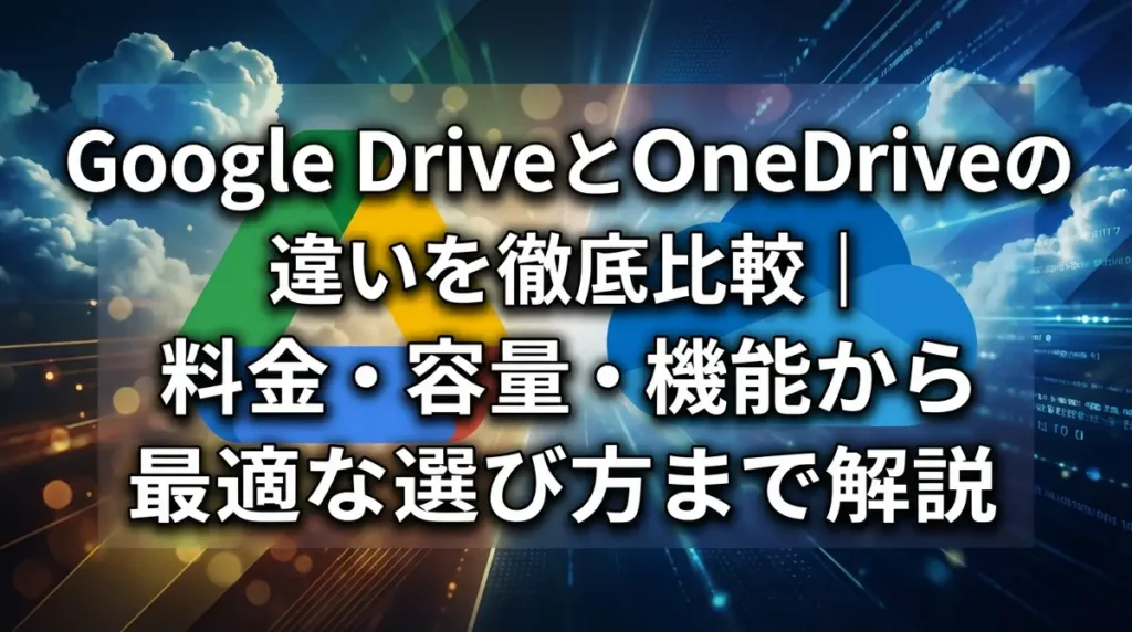 Google DriveとOneDriveの違いを徹底比較｜料金・容量・機能から最適な選び方まで解説
