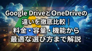 Google DriveとOneDriveの違いを徹底比較｜料金・容量・機能から最適な選び方まで解説