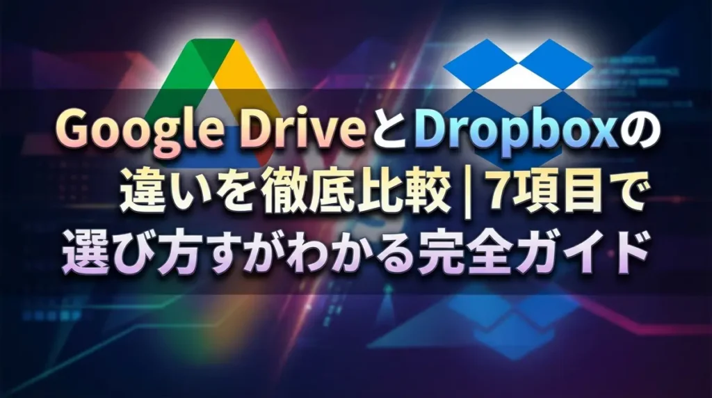 Google DriveとDropboxの違いを徹底比較｜7項目で選び方がわかる完全ガイド