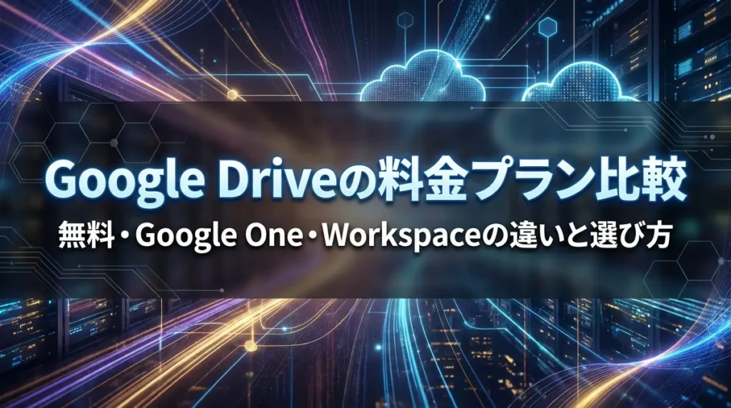 Google Driveの料金プラン比較｜無料・Google One・Workspaceの違いと選び方