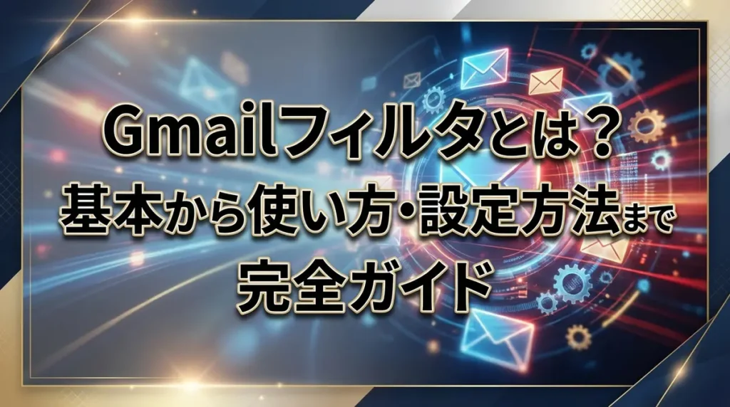 Gmailフィルタとは？基本から使い方・設定方法まで完全ガイド